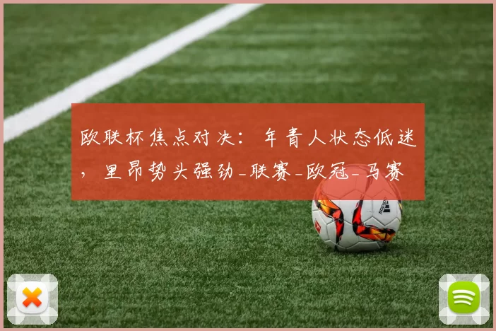 欧联杯焦点对决：年青人状态低迷，里昂势头强劲_联赛_欧冠_马赛