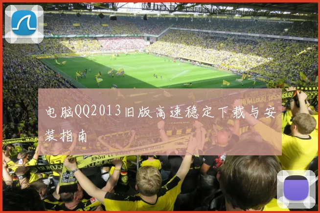 电脑QQ2013旧版高速稳定下载与安装指南