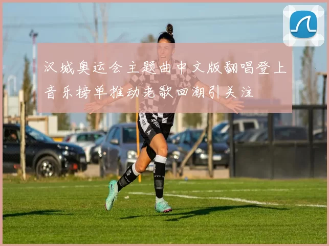 汉城奥运会主题曲中文版翻唱登上音乐榜单推动老歌回潮引关注