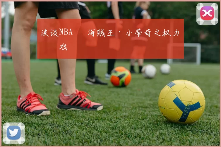 浪谈NBA⑬ 海贼王·小蒂奇之权力游戏