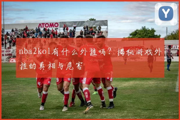 nba2kol有什么外挂吗？揭秘游戏外挂的真相与危害