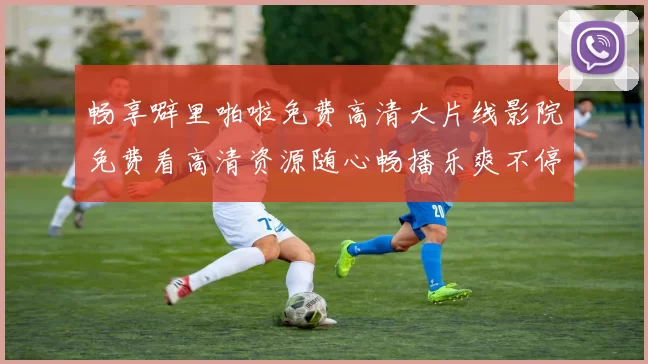 畅享噼里啪啦免费高清大片线影院免费看高清资源随心畅播乐爽不停