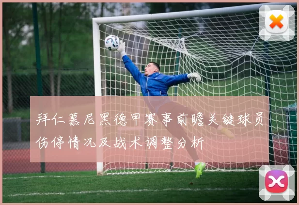 拜仁慕尼黑德甲赛事前瞻关键球员伤停情况及战术调整分析