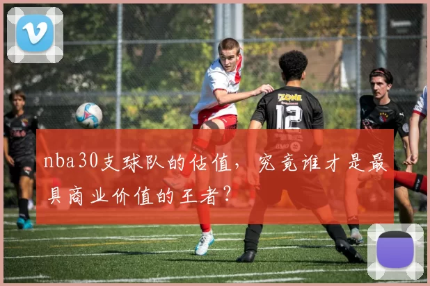 nba30支球队的估值，究竟谁才是最具商业价值的王者？