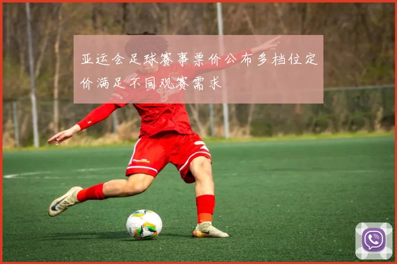 亚运会足球赛事票价公布多档位定价满足不同观赛需求