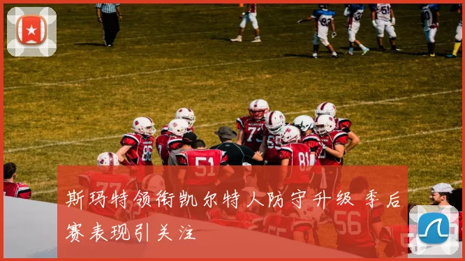 斯玛特领衔凯尔特人防守升级 季后赛表现引关注