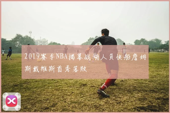 2019赛季NBA揭幕战湖人负快船詹姆斯戴维斯首秀落败