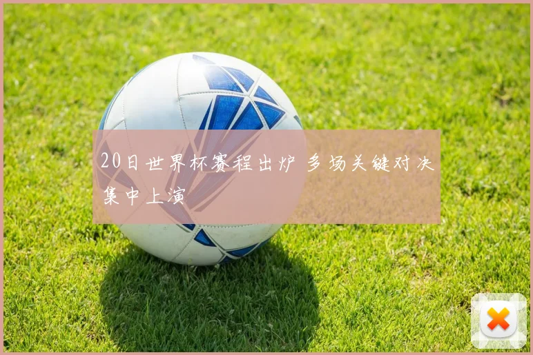 20日世界杯赛程出炉 多场关键对决集中上演