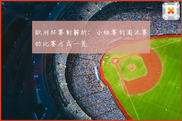 欧洲杯赛制解析:小组赛到淘汰赛的比赛方式一览