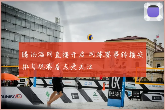 腾讯温网直播开启 网球赛事转播安排与观赛看点受关注