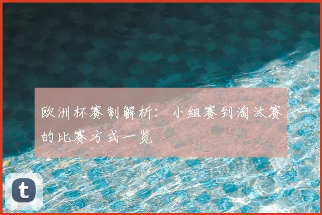 欧洲杯赛制解析：小组赛到淘汰赛的比赛方式一览