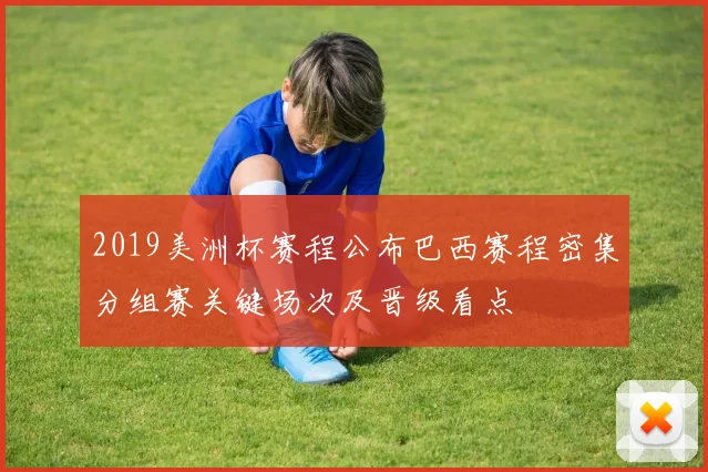 2019美洲杯赛程公布巴西赛程密集分组赛关键场次及晋级看点