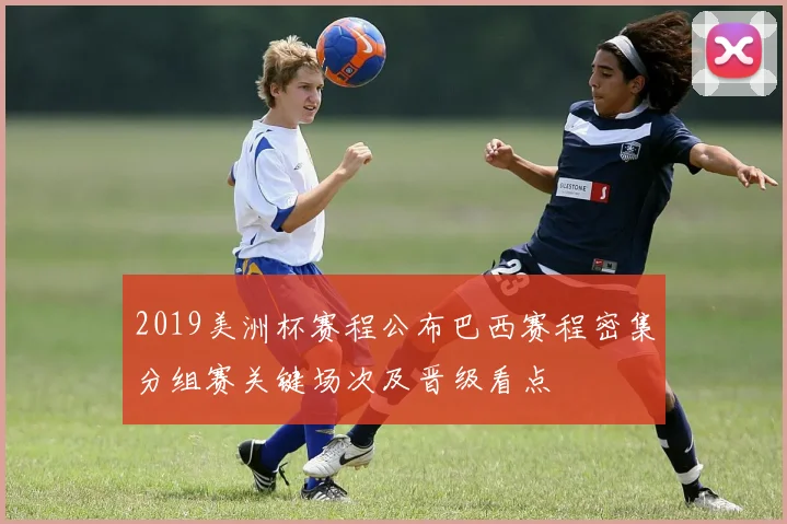 2019美洲杯赛程公布巴西赛程密集分组赛关键场次及晋级看点