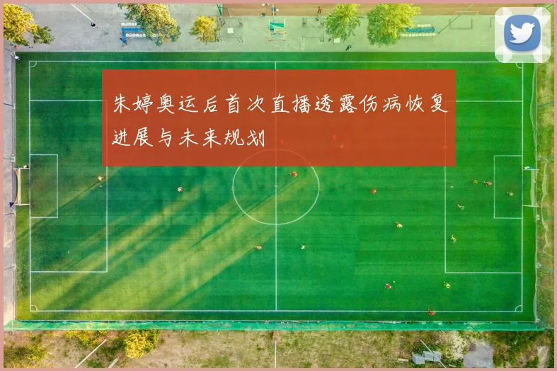 朱婷奥运后首次直播透露伤病恢复进展与未来规划