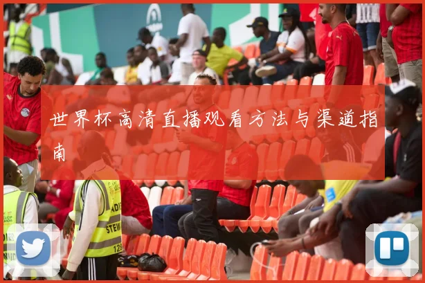 世界杯高清直播观看方法与渠道指南