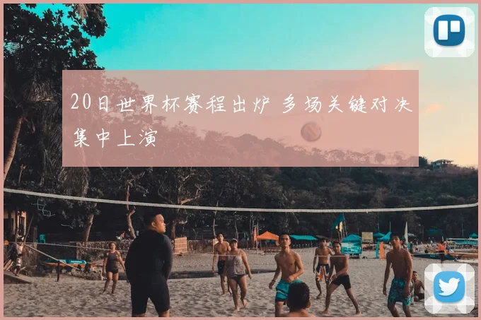20日世界杯赛程出炉 多场关键对决集中上演